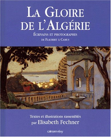 La gloire de l'Algérie : écrivains et photographes, de Flaubert à Camus