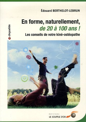 En forme, naturellement, de 20 à 100 ans ! : les conseils de votre kiné-ostéopathe