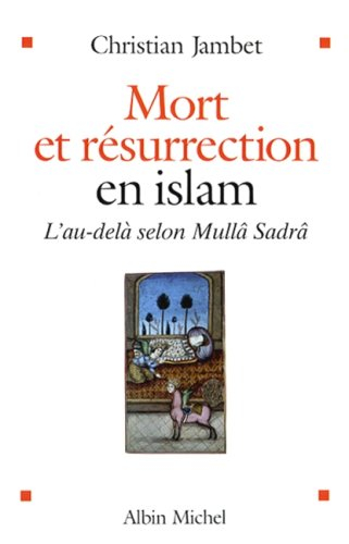 Mort et résurrection en islam : l'au-delà chez Mullâ Sadrâ