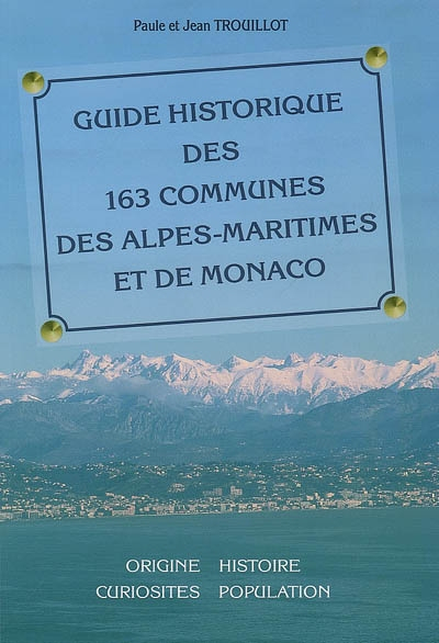 Guide historique des 163 communes des Alpes-Maritimes et de Monaco : origine, histoire, patrimoine, 
