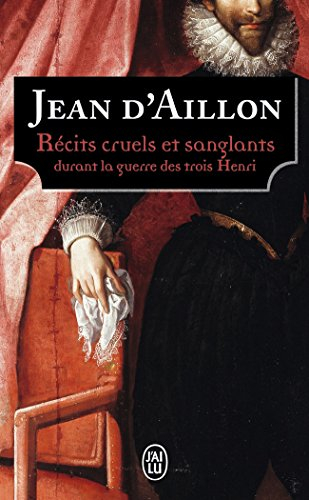 Récits cruels et sanglants durant la guerre des trois Henri : trois enquêtes de Nicolas Poulain et d