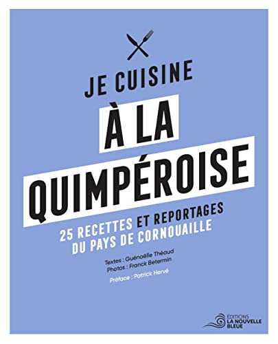 Je cuisine à la quimpéroise : 25 recettes et reportages du pays de Cornouailles