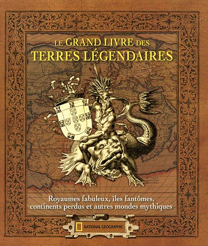 Le grand livre des terres légendaires : royaumes fabuleux, îles fantômes, continents perdus et autre