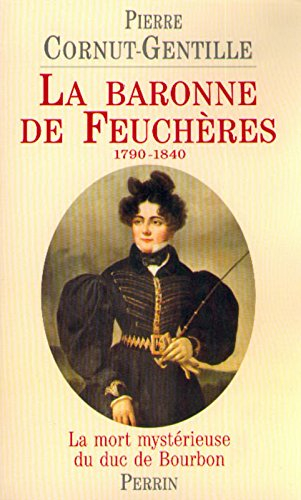 La baronne de Feuchères, 1790-1840 : la mort mystérieuse du duc de Bourbon