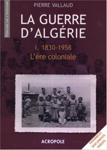La Guerre d'Algérie. Vol. 1. 1830-1958, l'ère coloniale