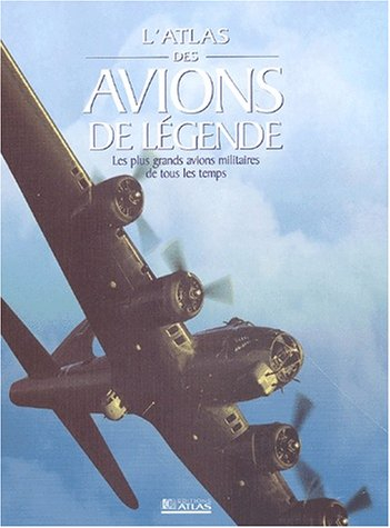 Le grand atlas des avions de légende : les plus grands avions militaires de tous les temps