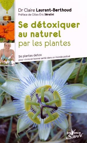 Se détoxiquer au naturel par les plantes : 34 plantes détox pour vivre en bonne santé dans un monde 