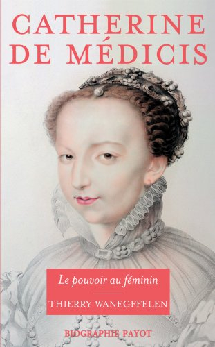 Catherine de Médicis : le pouvoir au féminin - Thierry Wanegffelen