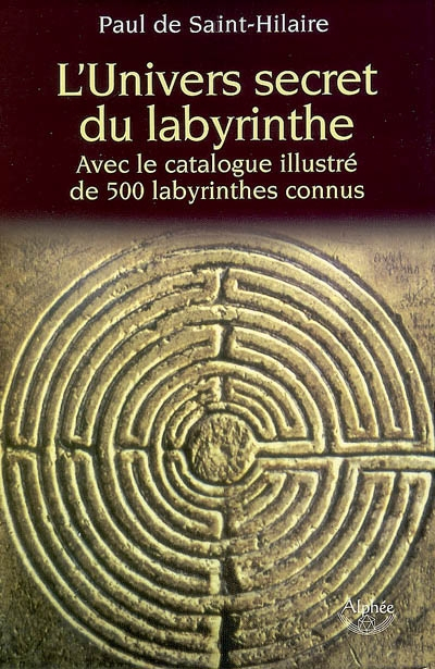L'univers secret du labyrinthe : avec le catalogue illustré de 500 labyrinthes connus