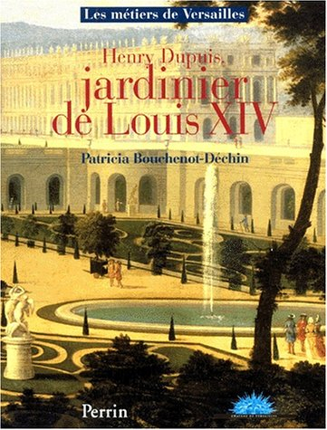 Henry Dupuis, jardinier de Louis XIV - Patricia Bouchenot-Déchin