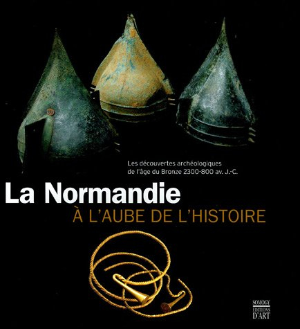 La Normandie à l'aube de l'histoire : les découvertes archéologiques de l'âge du bronze, 2300-800 av