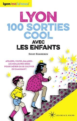 Lyon, 100 sorties cool avec les enfants : ateliers, visites, balades : les meilleures idées pour s'a