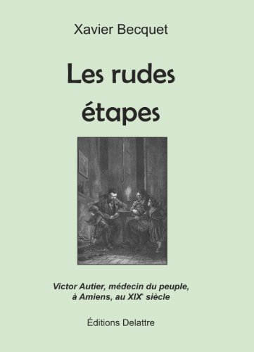 Les rudes étapes : Victor Autier, médecin du peuple, à Amiens, au XIXe siècle