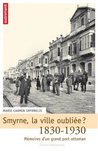 smyrne, la ville oubliée ? : mémoires d'un grand port ottoman, 1830-1930