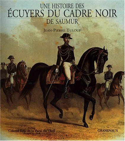 Une histoire des écuyers du Cadre Noir de Saumur : des origines au XXIe siècle