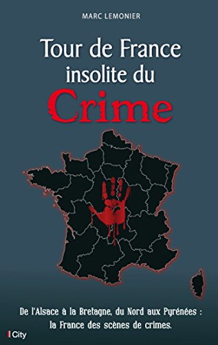 Tour de France insolite du crime : de l'Alsace à la Bretagne, du Nord aux Pyrénées : la France des s
