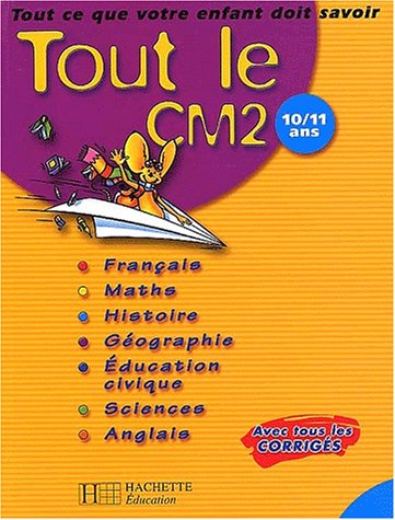 Tout le CM2 10-11 ans : tout ce que votre enfant doit savoir : français, mathématiques, histoire, gé