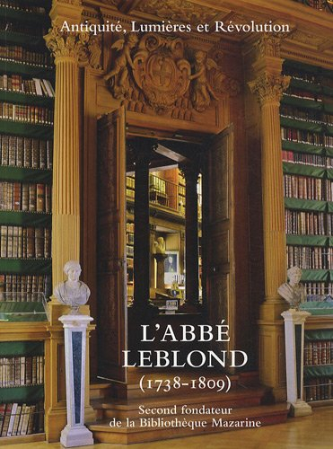 L'abbé Leblond (1738-1809), second fondateur de la Bibliothèque Mazarine : Antiquité, Lumières et Ré