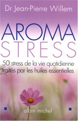 Aroma stress : 50 stress de la vie quotidienne traités par les huiles essentielles