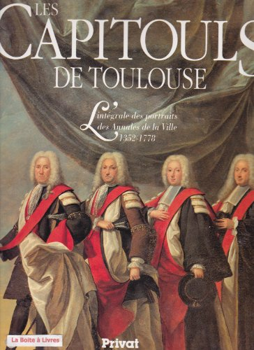 Les Capitouls de Toulouse : l'intégrale des portraits des annales de la ville, 1352-1778
