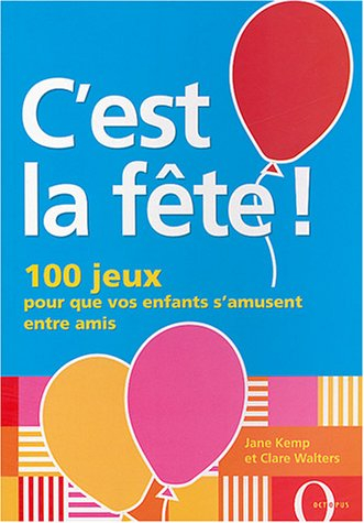 C'est la fête ! : 100 jeux pour que vos enfants s'amusent entre amis