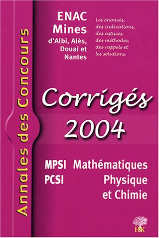 Mathématiques, physique et chimie 2004 : corrigés 2004 : ENAC, Mines d'Albi, Alès, Douai et Nantes ;