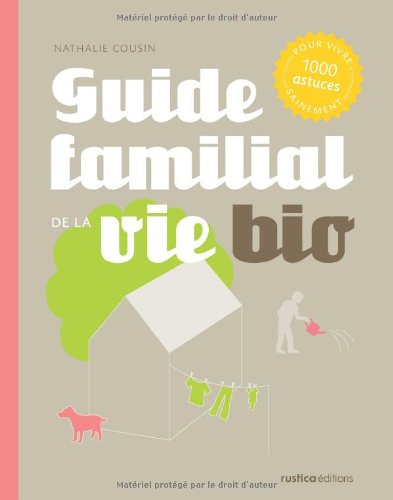 Guide familial de la vie bio : 1.000 astuces pour vivre sainement