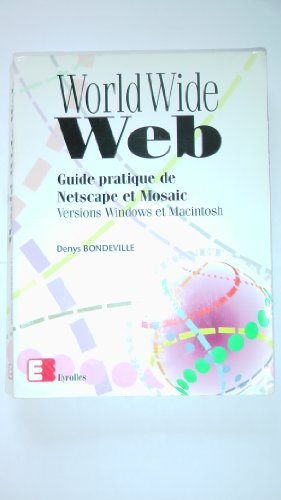 World Wide Web : guide pratique de Netscape et Mosaic, versions Windows et Macintosh