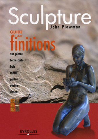 Sculpture, guide des finitions : sur pierre, bois, métal, terre cuite, plâtre, résine, ciment