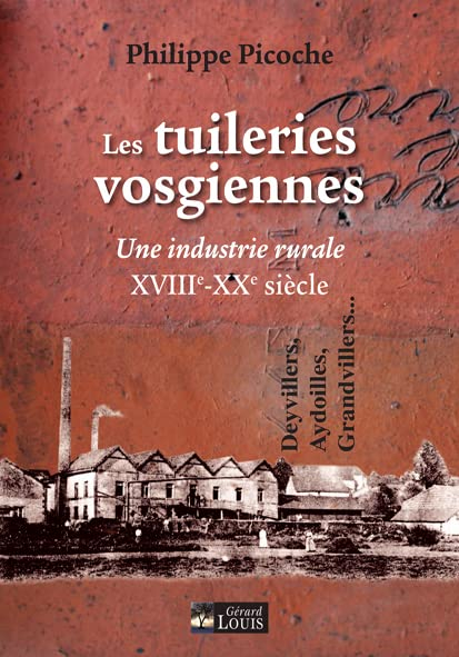 Les tuileries vosgiennes : XVIIIe-XXe siècle, une industrie rurale : Deyvillers, Aydoilles, Grandvil