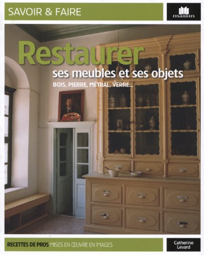 Restaurer ses meubles et objets : bois, pierre, métal, verre...