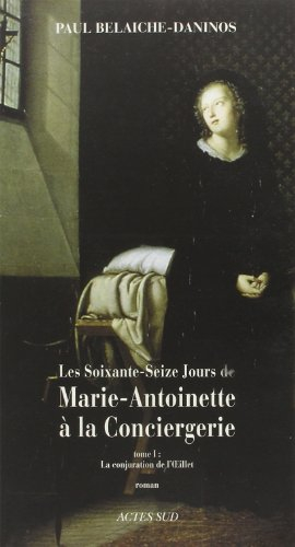 Les soixante-seize jours de Marie-Antoinette à la Conciergerie. Vol. 1. La conjuration de l'oeillet