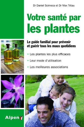 Votre santé par les plantes : le guide familial pour prévenir et guérir tous les maux quotidiens : l