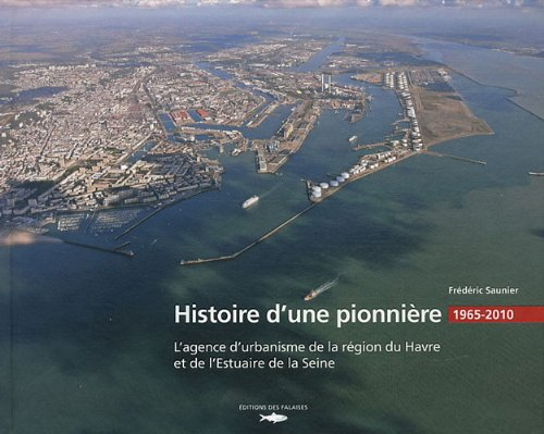 Histoire d'une pionnière : l'agence d'urbanisme de la région du Havre et de l'estuaire de la Seine :