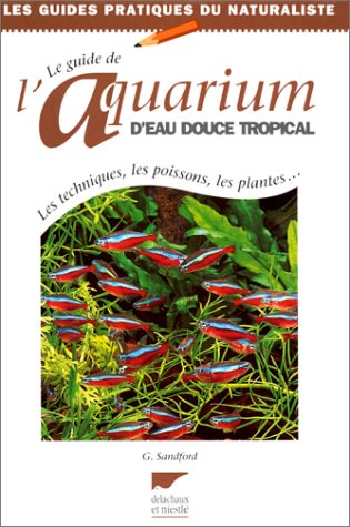 Guide de l'aquarium d'eau douce tropical : les techniques, les poissons, les plantes