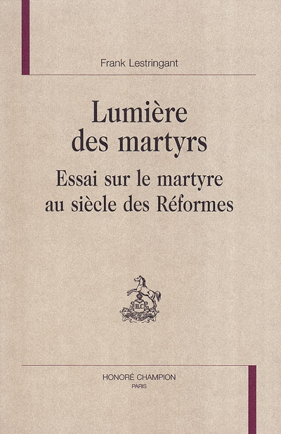 Lumière des martyrs : essai sur le martyre au siècle des Réformes