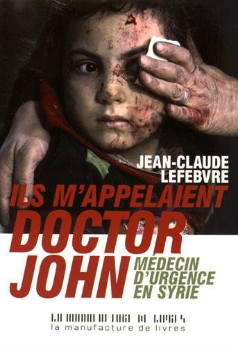 Ils m'appelaient doctor John : médecin d'urgence en Syrie