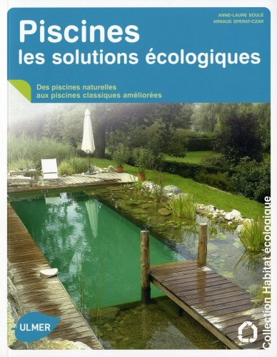 Piscines, les solutions écologiques : des piscines naturelles aux piscines classiques améliorées - Anne-Laure Soulé, Arnaud Sperat-Czar