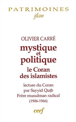 Mystique et politique : le Coran des islamistes : lecture du Coran par Sayyid Qutb, frère musulman r