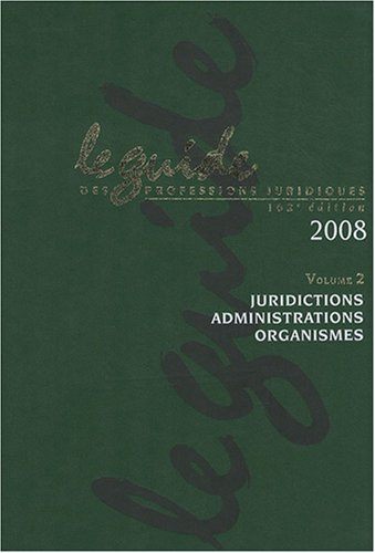 le guide des professions juridiques 2008 : volume 2, juridictions, administrations, organismes (1céd