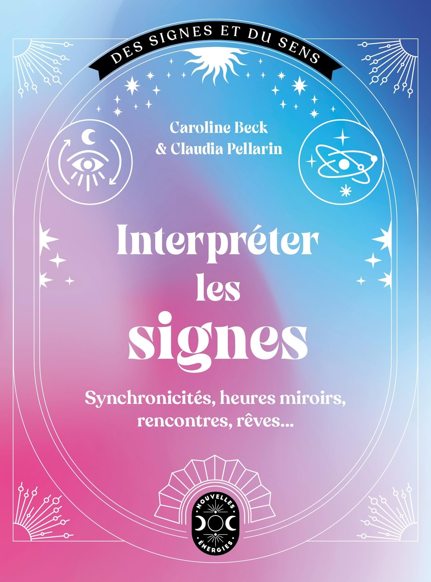 Interpréter les signes : synchronicités, heures miroirs, rencontres, rêves... - Caroline Beck, Claudia Pellarin