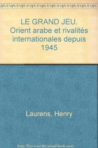 Le Grand jeu : Orient arabe et rivalités internationales depuis 1945