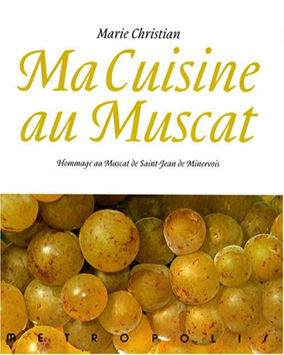 Ma cuisine au muscat : hommage au muscat de Saint-Jean de Minervois : 166 recettes