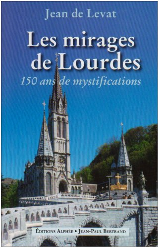 Les mirages de Lourdes : 150 ans de mystifications