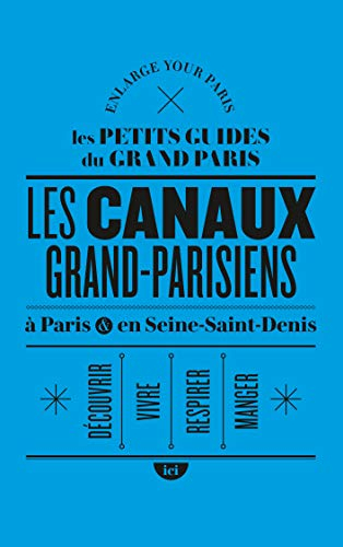 Les canaux grand-parisiens : à Paris & en Seine-Saint-Denis : découvrir, vivre, respirer, manger