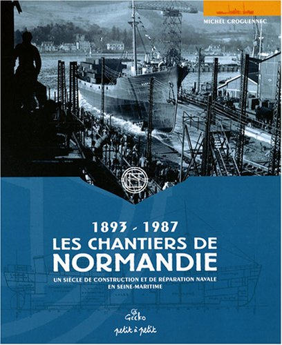 Les chantiers de Normandie, 1893-1987 : un siècle de construction et de réparation navale en Seine-M