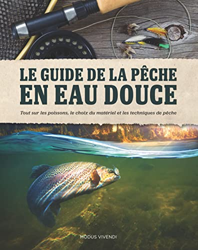 Le guide de la pêche en eau douce : tout sur les poissons, le choix du matériel et les techniques de