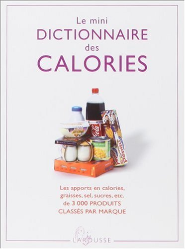 Le mini dictionnaire des calories : les apport en calories, graisses, sel, sucres, etc., de 3.000 pr