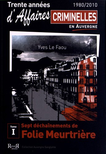 Trente années d'affaires criminelles en Auvergne : 1980-2010. Vol. 1. Sept déchaînements de folie me