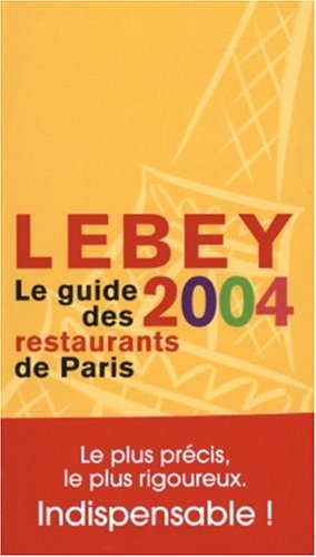 Lebey 2004, le guide des restaurants de Paris : 660 restaurants de Paris et de la région parisienne 